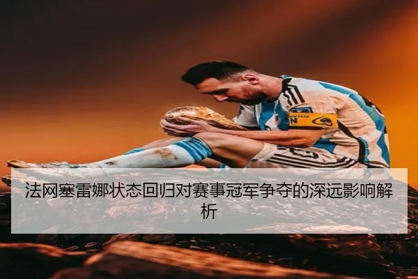 法网塞雷娜状态回归对赛事冠军争夺的深远影响解析