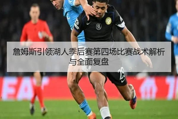 詹姆斯引领湖人季后赛第四场比赛战术解析与全面复盘